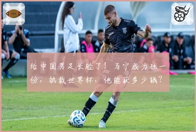 给中国男足长脸了！马宁成为独一份，执裁世界杯，他能获多少钱？