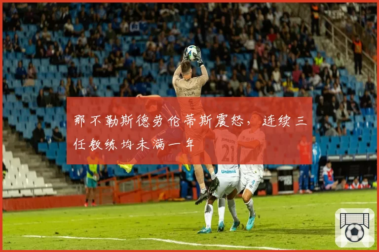 那不勒斯德劳伦蒂斯震怒，连续三任教练均未满一年