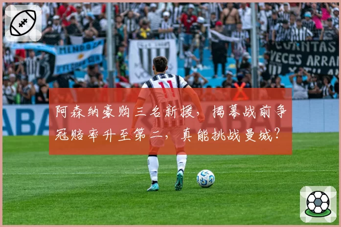 阿森纳豪购三名新援，揭幕战前争冠赔率升至第二，真能挑战曼城？