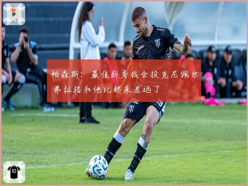 帕森斯：最佳新秀我会投克尼佩尔 弗拉格和他比起来差远了