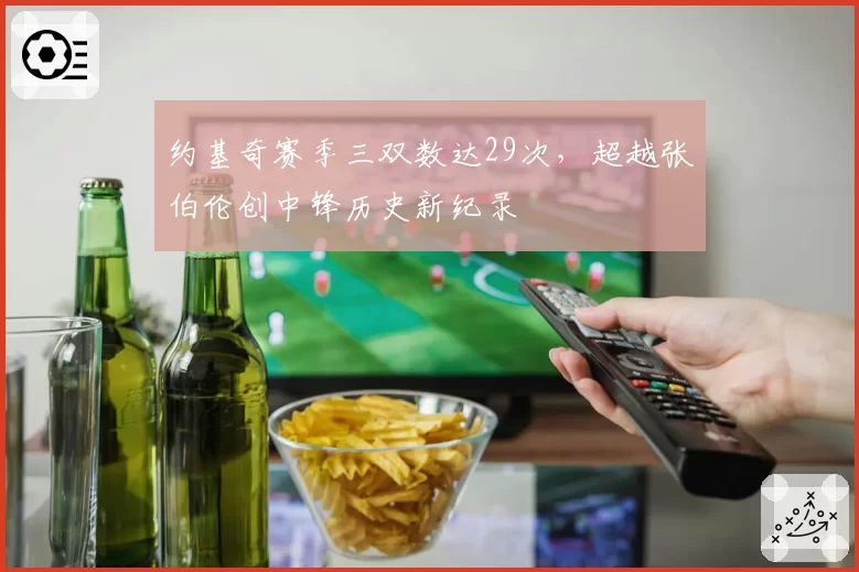 约基奇赛季三双数达29次,超越张伯伦创中锋历史新纪录