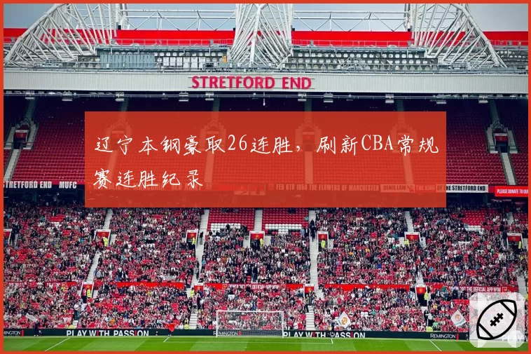 辽宁本钢豪取26连胜，刷新CBA常规赛连胜纪录