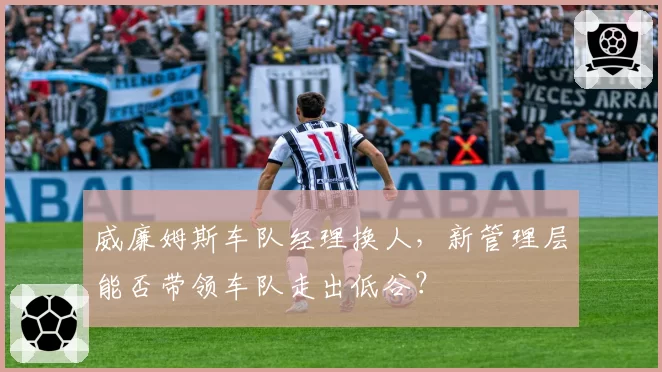 威廉姆斯车队经理换人,新管理层能否带领车队走出低谷?