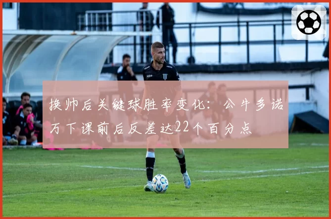 换帅后关键球胜率变化：公牛多诺万下课前后反差达22个百分点