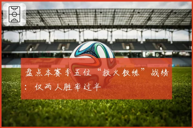 盘点本赛季五位“救火教练”战绩：仅两人胜率过半