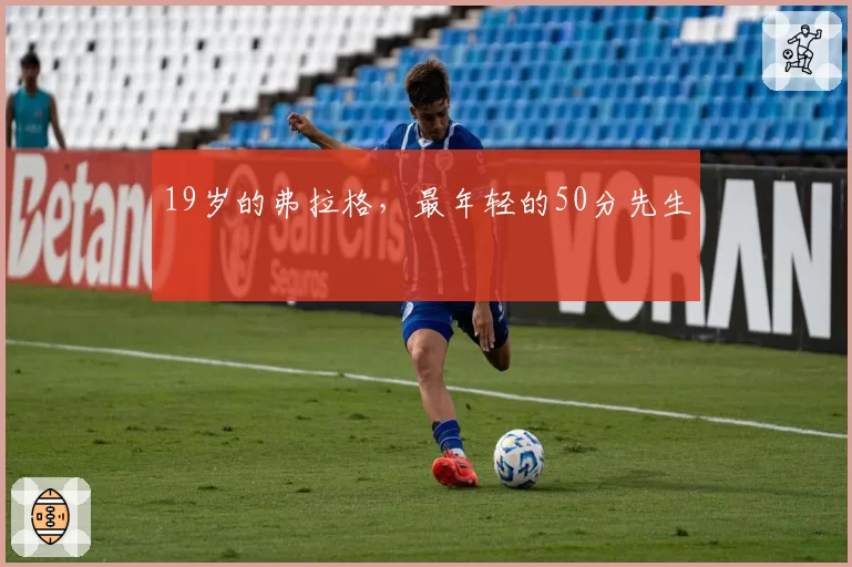 19岁的弗拉格，最年轻的50分先生