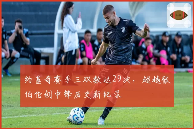 约基奇赛季三双数达29次,超越张伯伦创中锋历史新纪录