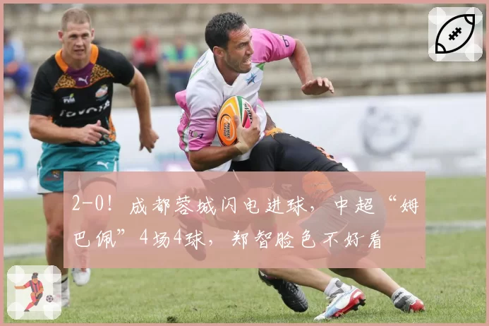 2-0！成都蓉城闪电进球，中超“姆巴佩”4场4球，郑智脸色不好看