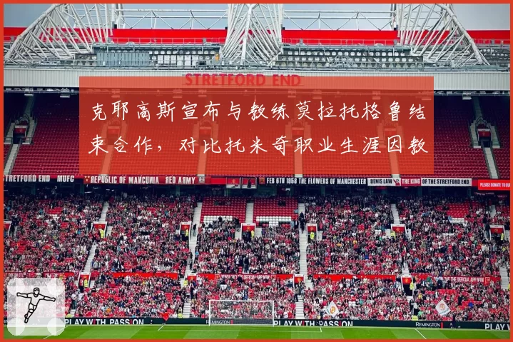 克耶高斯宣布与教练莫拉托格鲁结束合作，对比托米奇职业生涯因教练频繁变动导致的战绩断崖式下滑