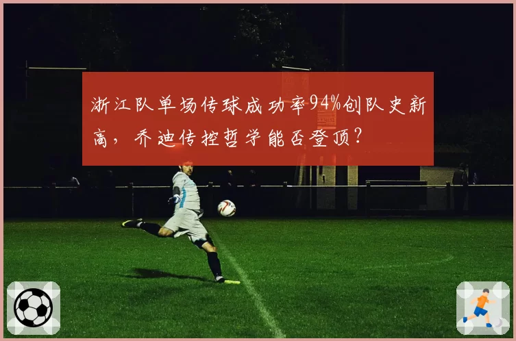 浙江队单场传球成功率94%创队史新高，乔迪传控哲学能否登顶？
