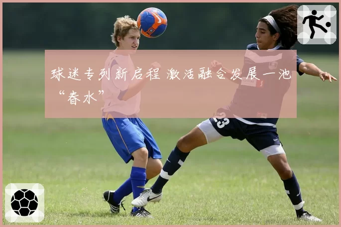 球迷专列新启程 激活融合发展一池“春水”