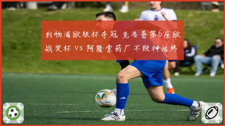 利物浦欧联杯夺冠 克洛普第6座欧战奖杯 vs 阿隆索药厂不败神话终结