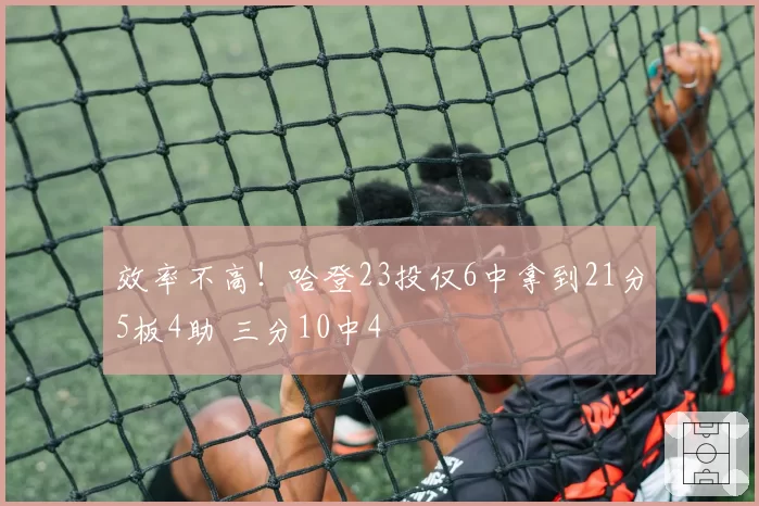 效率不高！哈登23投仅6中拿到21分5板4助 三分10中4