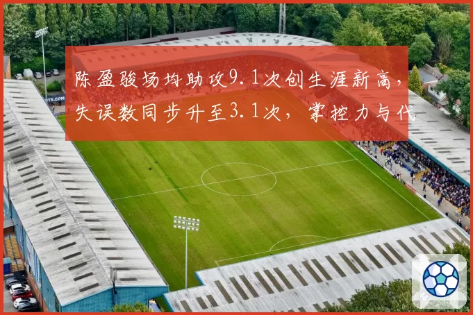 陈盈骏场均助攻9.1次创生涯新高，失误数同步升至3.1次，掌控力与代价并存