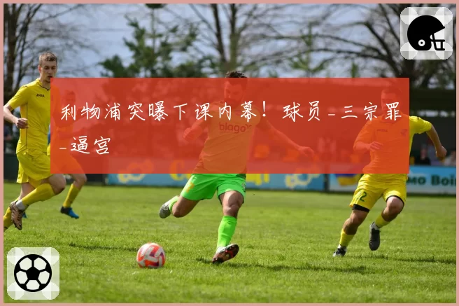 利物浦突曝下课内幕！球员_三宗罪_逼宫