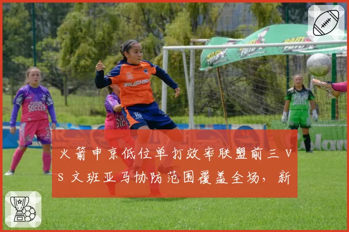 火箭申京低位单打效率联盟前三 vs 文班亚马协防范围覆盖全场，新星中锋对决