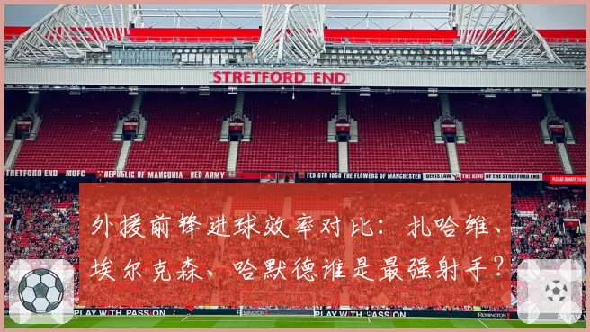外援前锋进球效率对比：扎哈维、埃尔克森、哈默德谁是最强射手？