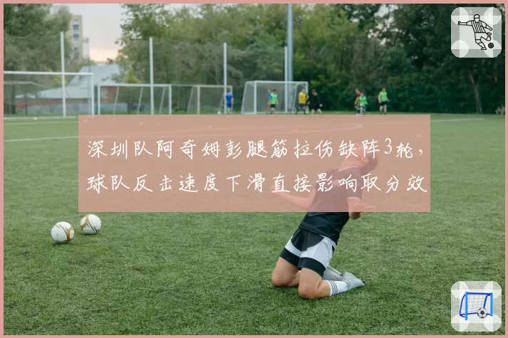 深圳队阿奇姆彭腿筋拉伤缺阵3轮，球队反击速度下滑直接影响取分效率