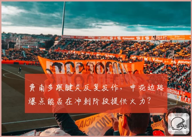 费南多跟腱炎反复发作，申花边路爆点能否在冲刺阶段提供火力？